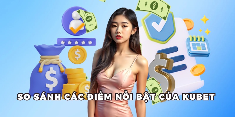 So sánh ưu điểm của thương hiệu Kubet so với nhà cái khác